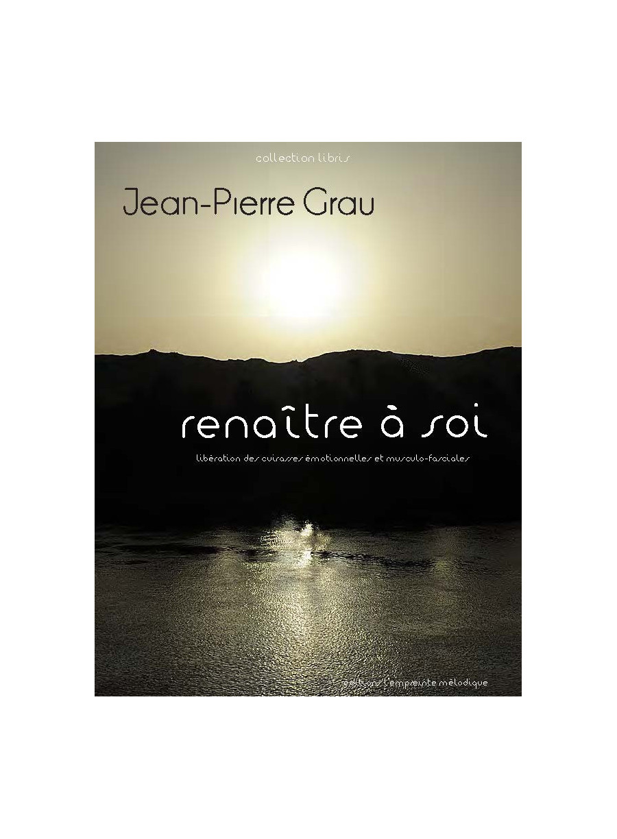 Jean-Pierre Grau , Renaitre à soi, libération des cuirasses emotionnelles et musculo fasciales Jean-Pierre Grau , Renaitre à soi, libération des cuirasses emotionnelles et musculo fasciales
